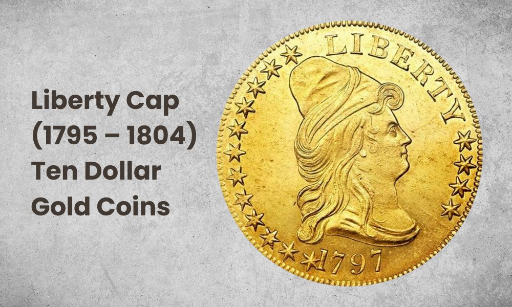 Liberty Cap (1795 – 1804) Ten Dollar Gold Coins